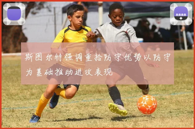 斯图尔特强调重拾防守优势以防守为基础推动进攻表现