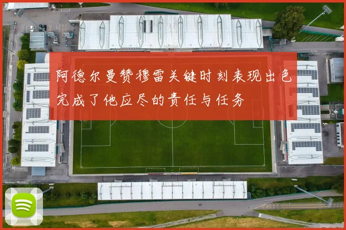 阿德尔曼赞穆雷关键时刻表现出色完成了他应尽的责任与任务