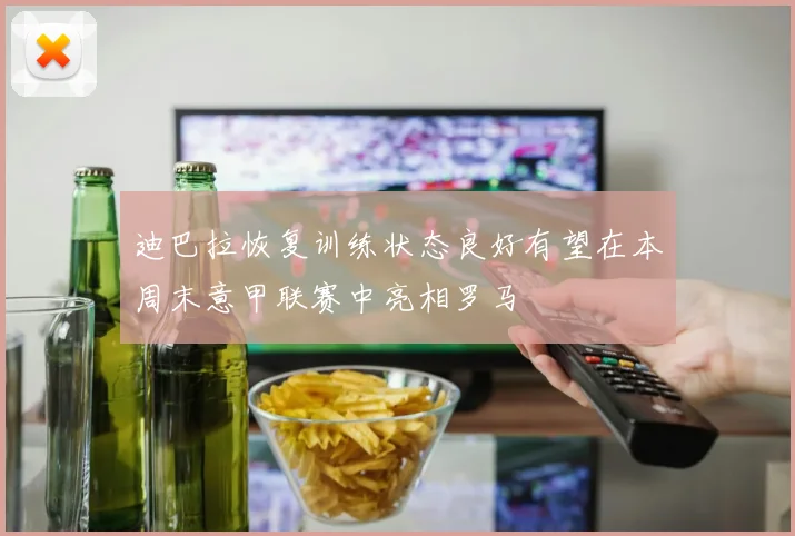 迪巴拉恢复训练状态良好有望在本周末意甲联赛中亮相罗马
