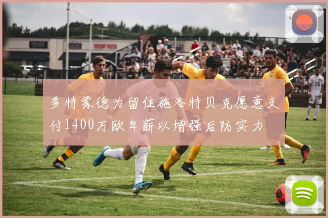 多特蒙德为留住施洛特贝克愿意支付1400万欧年薪以增强后防实力