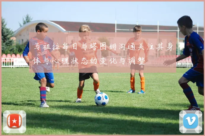 马祖拉每日与塔图姆沟通关注其身体与心理状态的变化与调整