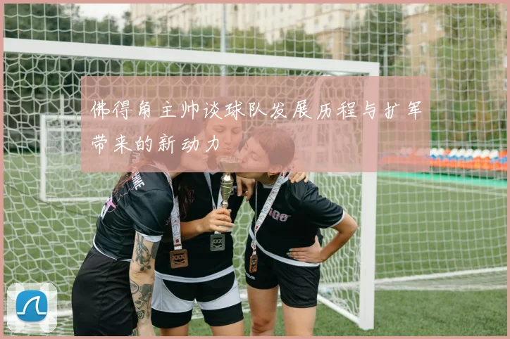 佛得角主帅谈球队发展历程与扩军带来的新动力
