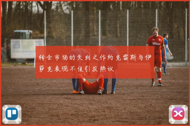 转会市场的失利之作约克雷斯与伊萨克表现不佳引发热议