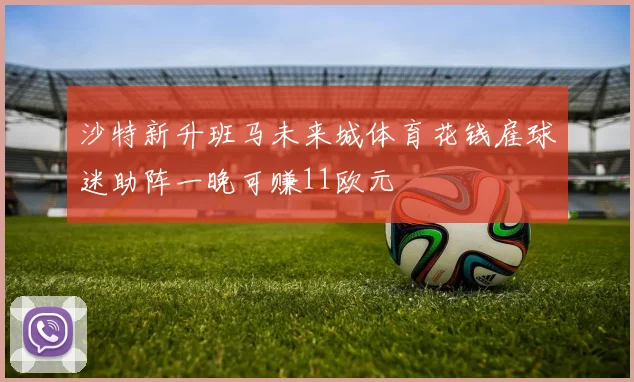 沙特新升班马未来城体育花钱雇球迷助阵一晚可赚11欧元