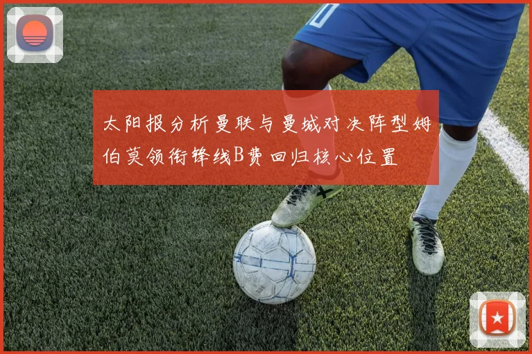 太阳报分析曼联与曼城对决阵型姆伯莫领衔锋线B费回归核心位置