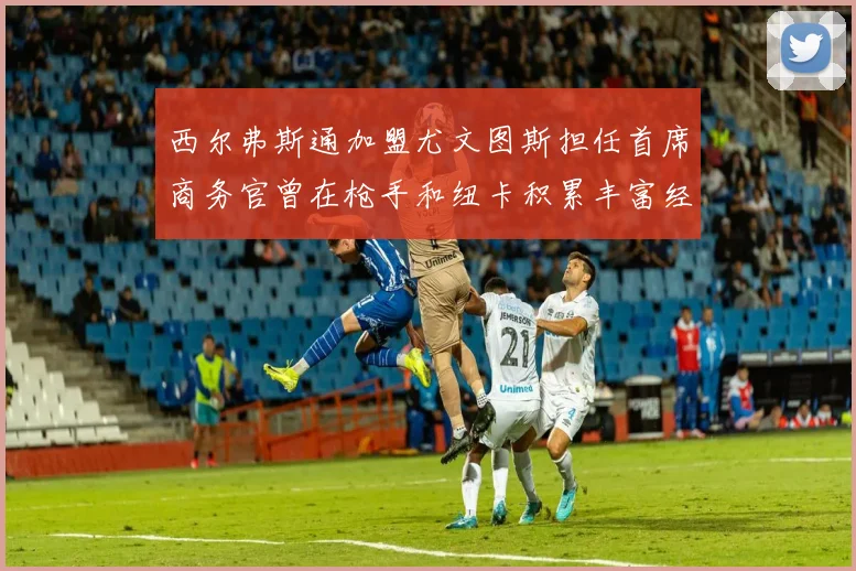 西尔弗斯通加盟尤文图斯担任首席商务官曾在枪手和纽卡积累丰富经验
