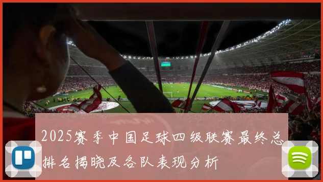 2025赛季中国足球四级联赛最终总排名揭晓及各队表现分析
