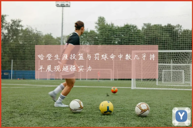哈登生涯投篮与罚球命中数几乎持平展现超强实力
