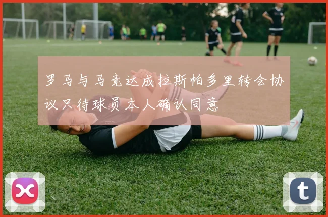 罗马与马竞达成拉斯帕多里转会协议只待球员本人确认同意