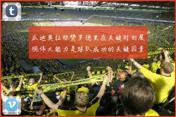 瓜迪奥拉称赞罗德里在关键时刻展现伟大能力是球队成功的关键因素