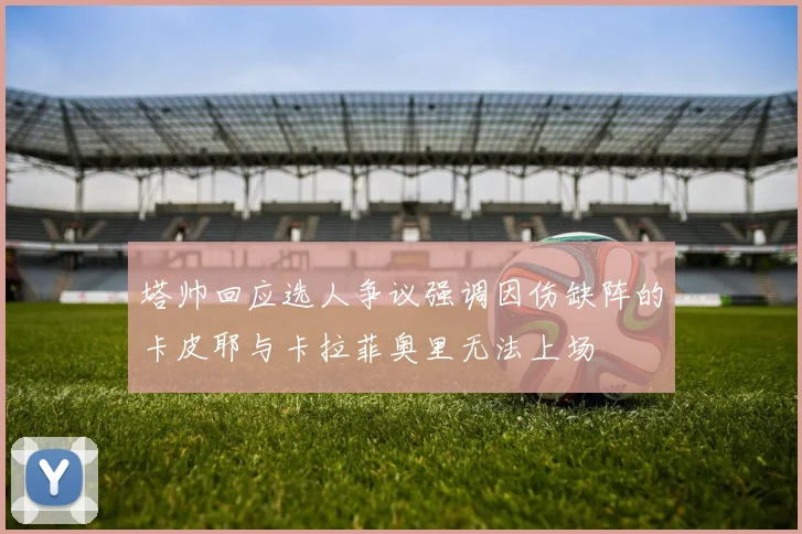 塔帅回应选人争议强调因伤缺阵的卡皮耶与卡拉菲奥里无法上场