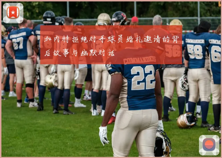 加内特拒绝对手球员婚礼邀请的背后故事与幽默对话