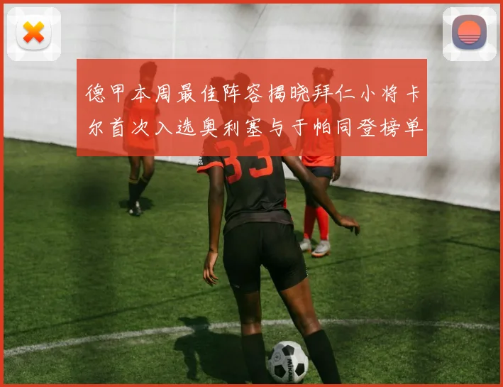 德甲本周最佳阵容揭晓拜仁小将卡尔首次入选奥利塞与于帕同登榜单