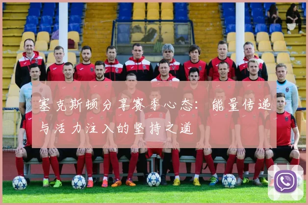 塞克斯顿分享赛季心态：能量传递与活力注入的坚持之道