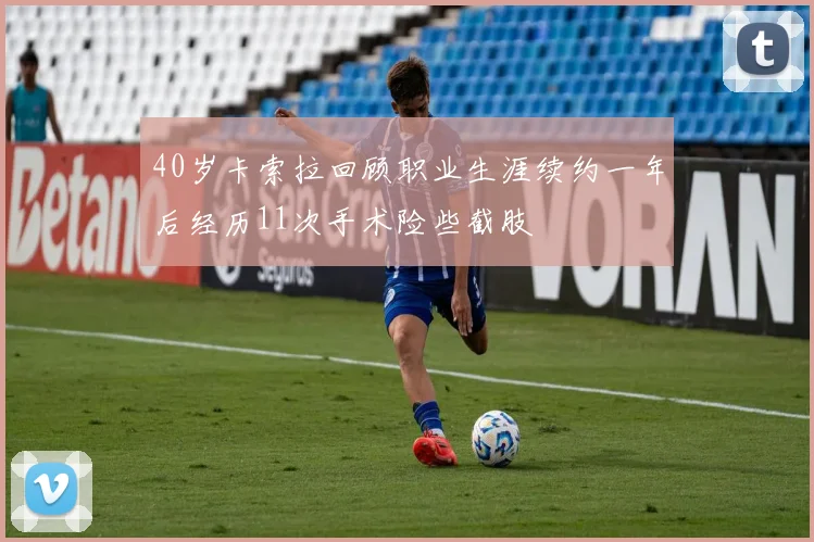 40岁卡索拉回顾职业生涯续约一年后经历11次手术险些截肢