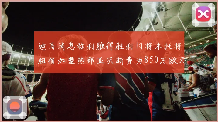 迪马消息称利雅得胜利门将本托将租借加盟热那亚买断费为850万欧元