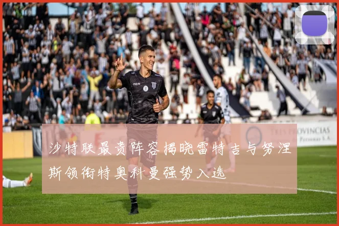 沙特联最贵阵容揭晓雷特吉与努涅斯领衔特奥科曼强势入选
