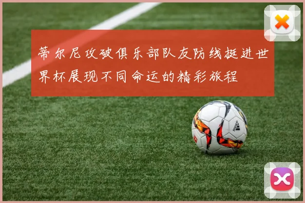 蒂尔尼攻破俱乐部队友防线挺进世界杯展现不同命运的精彩旅程
